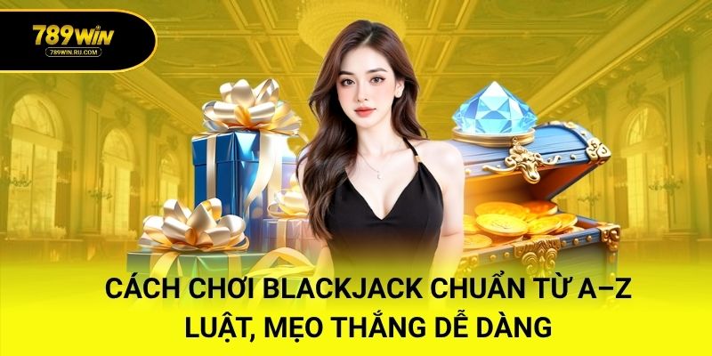 Cách Chơi Blackjack Chuẩn Từ A–Z – Luật, Mẹo Thắng Dễ Dàng