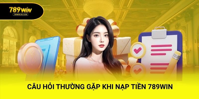 Câu hỏi thường gặp khi nạp tiền 789WIN