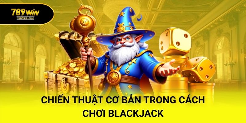 Chiến thuật cơ bản trong cách chơi Blackjack