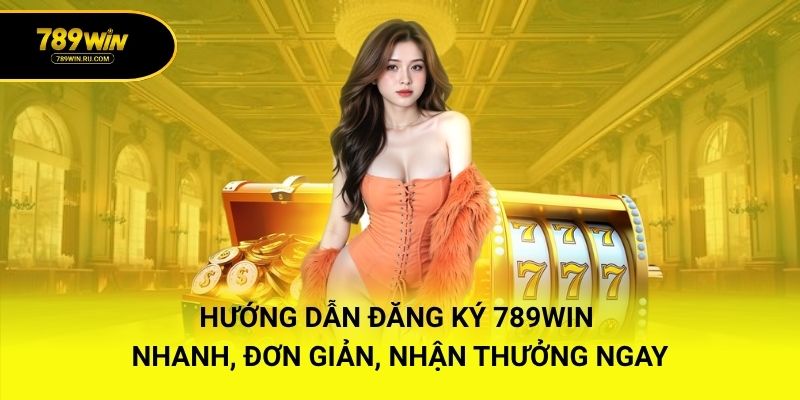 Hướng Dẫn Đăng Ký 789WIN Nhanh, Đơn Giản, Nhận Thưởng Ngay
