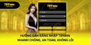 Hướng Dẫn Đăng Nhập 789WIN Nhanh Chóng, An Toàn, Không Lỗi