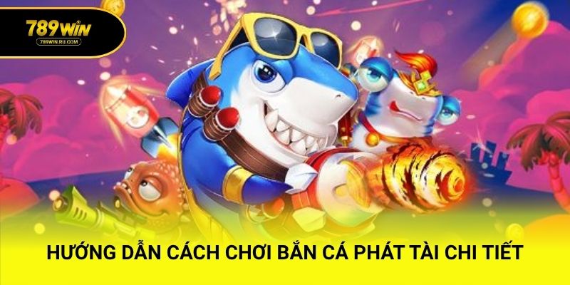 Hướng dẫn cách chơi bắn cá phát tài chi tiết