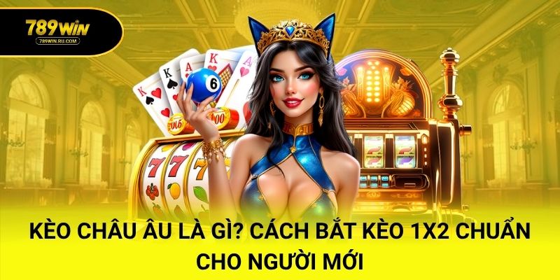 Kèo Châu Âu Là Gì? Cách Bắt Kèo 1X2 Chuẩn Cho Người Mới