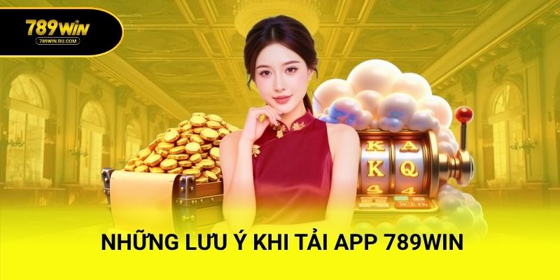 Những lưu ý khi tải app 789WIN