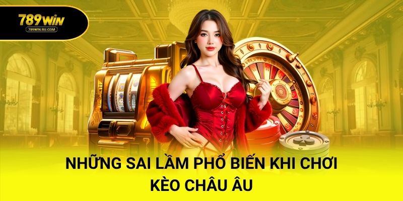 Những sai lầm phổ biến khi chơi kèo châu Âu