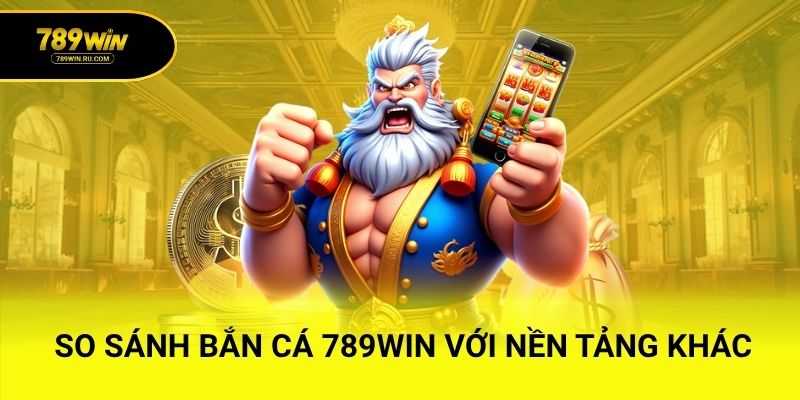 So sánh bắn cá 789WIN với nền tảng khác