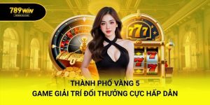 Thành Phố Vàng 5 – Game Giải Trí Đổi Thưởng Cực Hấp Dẫn