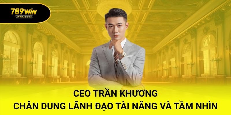 CEO Trần Khương – Chân Dung Lãnh Đạo Tài Năng và Tầm Nhìn