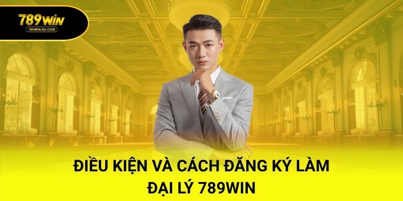 Điều kiện và cách đăng ký làm đại lý 789WIN