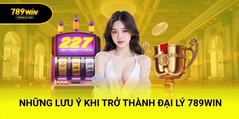 Những lưu ý khi trở thành đại lý 789WIN